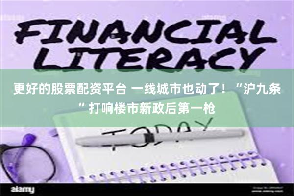 更好的股票配资平台 一线城市也动了！“沪九条”打响楼市新政后第一枪